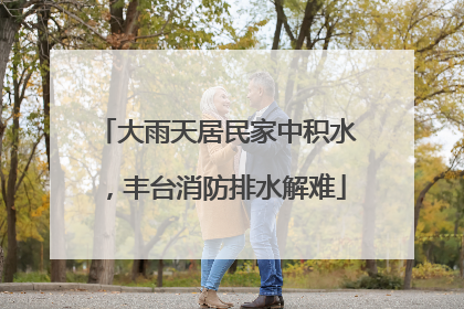 大雨天居民家中积水，丰台消防排水解难