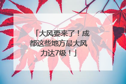 大风要来了！成都这些地方最大风力达7级！