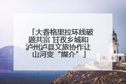 大香格里拉环线破题共富 甘孜乡城和泸州泸县文旅协作让山河变“媒介”