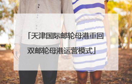 天津国际邮轮母港重回双邮轮母港运营模式