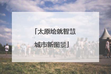太原绘就智慧城市新图景