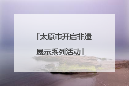 太原市开启非遗展示系列活动