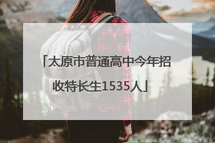 太原市普通高中今年招收特长生1535人