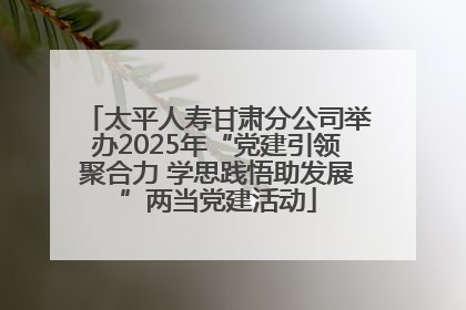 太平人寿甘肃分公司举办2025年“党建引领聚合力 学思践悟助发展”两当党建活动