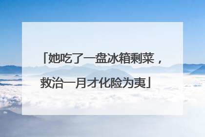 她吃了一盘冰箱剩菜，救治一月才化险为夷