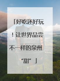 好吃还好玩！让世界品尝不一样的泉州“甜”