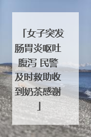 女子突发肠胃炎呕吐腹泻 民警及时救助收到奶茶感谢