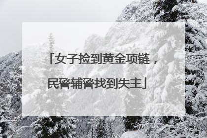 女子捡到黄金项链，民警辅警找到失主
