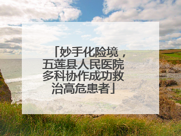 妙手化险境，五莲县人民医院多科协作成功救治高危患者
