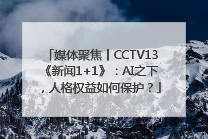 媒体聚焦丨CCTV13《新闻1+1》：AI之下，人格权益如何保护？