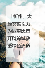 忻州、太原交警接力为危重患者开辟跨城救援绿色通道