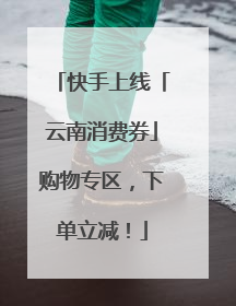 快手上线「云南消费券」购物专区，下单立减！