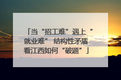 当“招工难”遇上“就业难” 结构性矛盾看江西如何“破题”