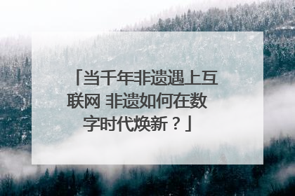 当千年非遗遇上互联网 非遗如何在数字时代焕新？