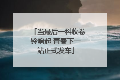 当最后一科收卷铃响起 青春下一站正式发车