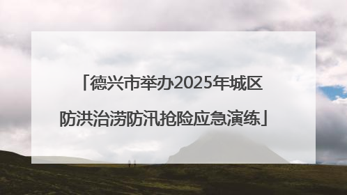 德兴市举办2025年城区防洪治涝防汛抢险应急演练