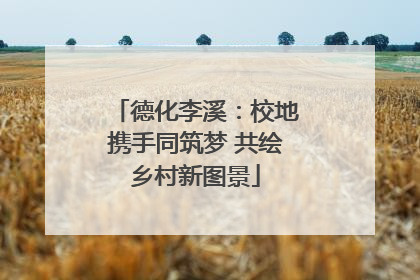 德化李溪：校地携手同筑梦 共绘乡村新图景