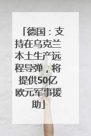 德国：支持在乌克兰本土生产远程导弹，将提供50亿欧元军事援助