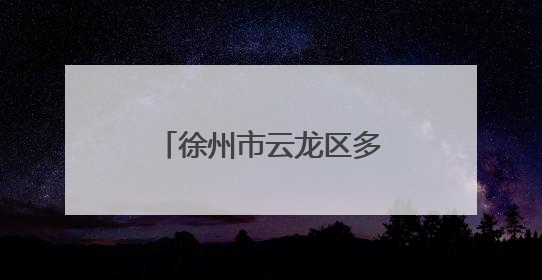 徐州市云龙区多措并举强作风优服务提效能促发展