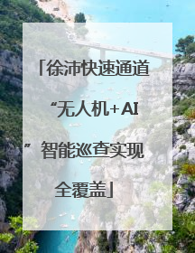 徐沛快速通道“无人机+AI”智能巡查实现全覆盖