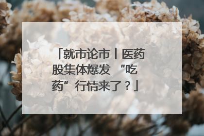就市论市丨医药股集体爆发 “吃药”行情来了？