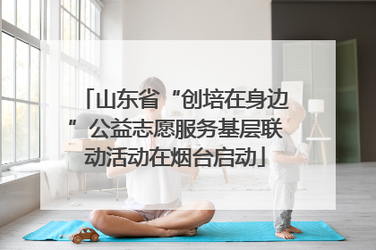 山东省“创培在身边”公益志愿服务基层联动活动在烟台启动