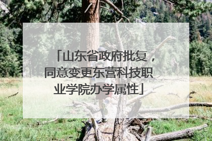 山东省政府批复，同意变更东营科技职业学院办学属性