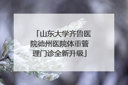 山东大学齐鲁医院德州医院体重管理门诊全新升级