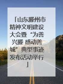 山东滕州市精神文明建设大会暨“为善兴滕 感动善城”典型事迹发布活动举行