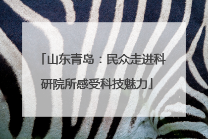 山东青岛：民众走进科研院所感受科技魅力
