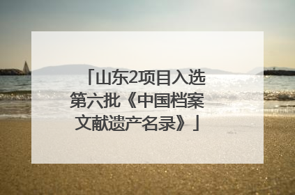山东2项目入选第六批《中国档案文献遗产名录》