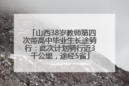 山西38岁教师第四次带高中毕业生长途骑行：此次计划骑行近3千公里，途经5省