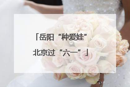 岳阳“种爱娃” 北京过“六一”