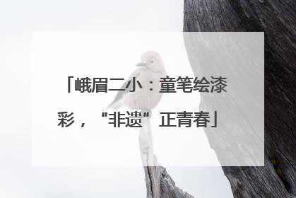 峨眉二小：童笔绘漆彩，“非遗”正青春