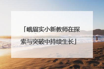 峨眉实小新教师在探索与突破中持续生长