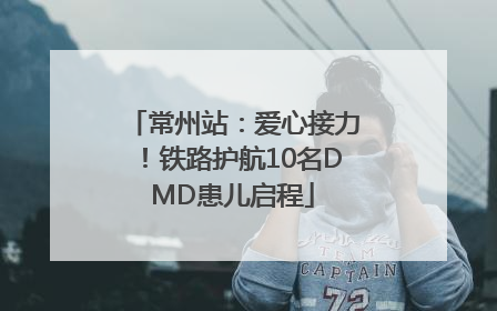 常州站：爱心接力！铁路护航10名DMD患儿启程
