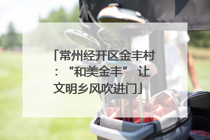 常州经开区金丰村：“和美金丰” 让文明乡风吹进门