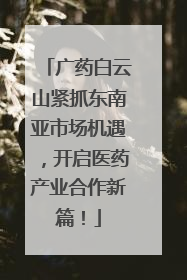 广药白云山紧抓东南亚市场机遇，开启医药产业合作新篇！