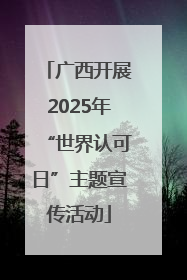 广西开展2025年“世界认可日”主题宣传活动
