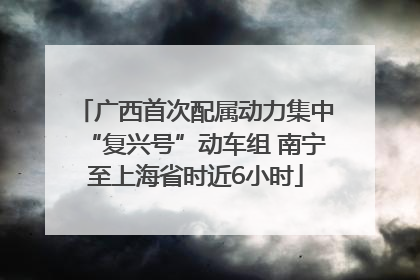 广西首次配属动力集中“复兴号”动车组 南宁至上海省时近6小时