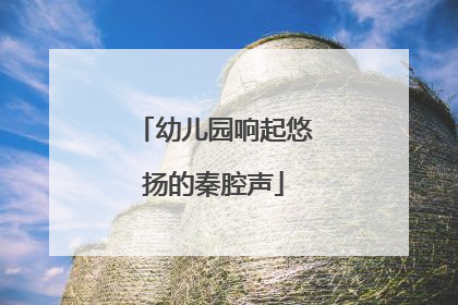 幼儿园响起悠扬的秦腔声