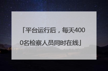 平台运行后，每天4000名检察人员同时在线