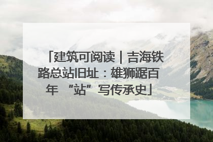 建筑可阅读｜吉海铁路总站旧址：雄狮踞百年 “站”写传承史