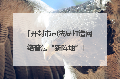 开封市司法局打造网络普法“新阵地”