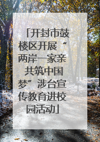 开封市鼓楼区开展“两岸一家亲 共筑中国梦”涉台宣传教育进校园活动