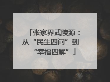 张家界武陵源：从“民生四问”到“幸福四解”