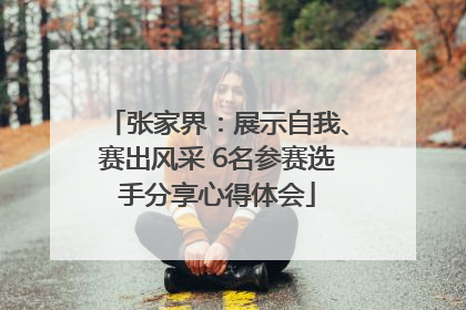 张家界：展示自我、赛出风采 6名参赛选手分享心得体会