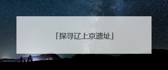探寻辽上京遗址