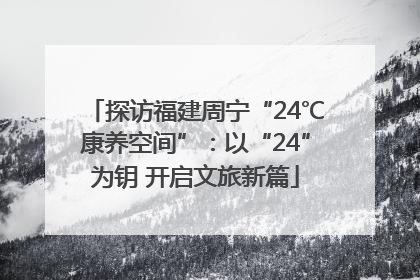 探访福建周宁“24℃康养空间”：以“24”为钥 开启文旅新篇