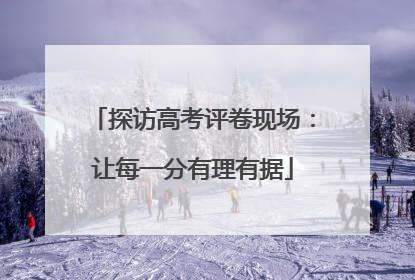 探访高考评卷现场：让每一分有理有据